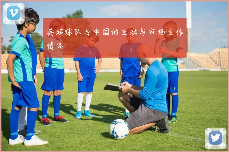 英超球队与中国的互动与市场合作情况