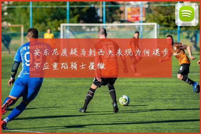 安东尼质疑马刺西决表现为何退步不应重蹈骑士覆辙
