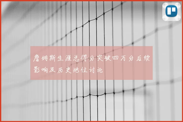 詹姆斯生涯总得分突破四万分后续影响及历史地位讨论