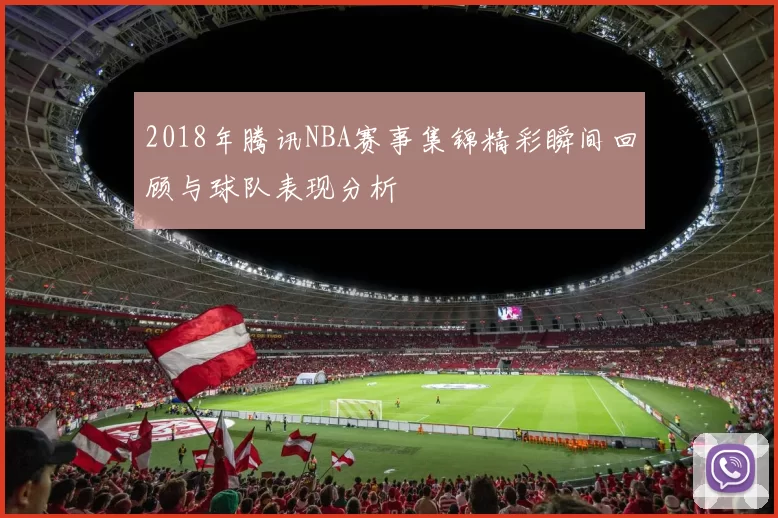 2018年腾讯NBA赛事集锦精彩瞬间回顾与球队表现分析