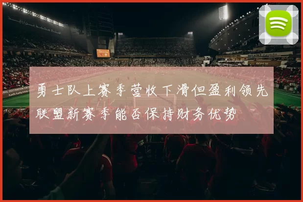 勇士队上赛季营收下滑但盈利领先联盟新赛季能否保持财务优势