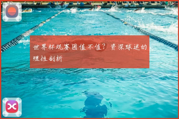 世界杯观赛团值不值？资深球迷的理性剖析