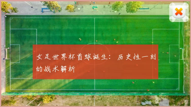 女足世界杯首球诞生：历史性一刻的战术解析