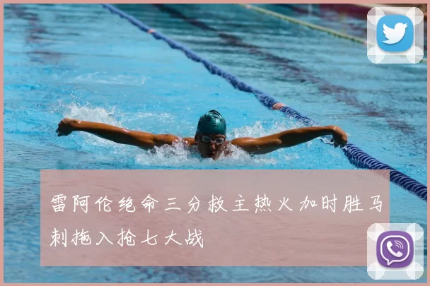 雷阿伦绝命三分救主热火加时胜马刺拖入抢七大战