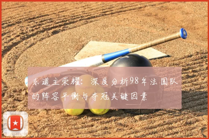东道主荣耀：深度分析98年法国队的阵容平衡与夺冠关键因素