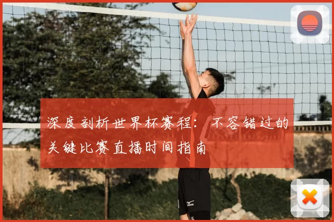 深度剖析世界杯赛程:不容错过的关键比赛直播时间指南