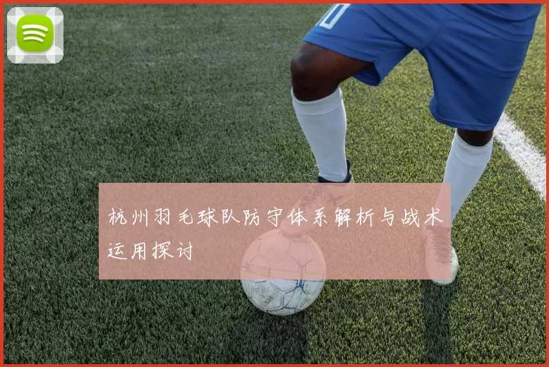 杭州羽毛球队防守体系解析与战术运用探讨